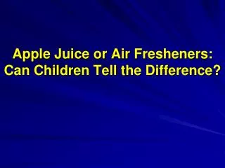 Apple Juice or Air Fresheners: Can Children Tell the Difference?