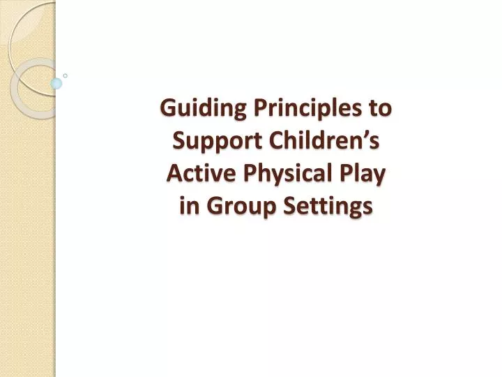 guiding principles to support children s active physical play in group settings