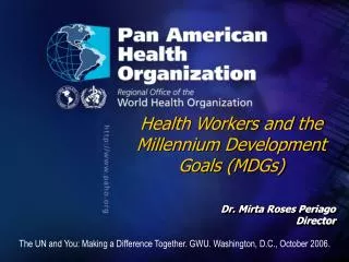 Health Workers and the Millennium Development Goals (MDGs) Dr. Mirta Roses Periago Director