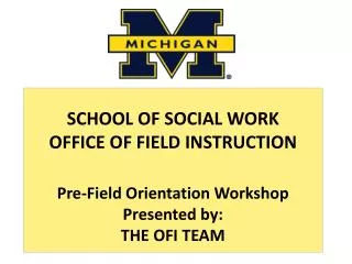 SCHOOL OF SOCIAL WORK OFFICE OF FIELD INSTRUCTION Pre-Field Orientation Workshop Presented by: THE OFI TEAM