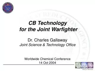 CB Technology for the Joint Warfighter Dr. Charles Gallaway Joint Science &amp; Technology Office Worldwide Chemical Co