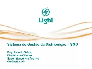 Sistema de Gestão da Distribuição – SGD Eng. Ricardo Galvão Diretoria de Clientes Superintendência Técnica Gerência COD