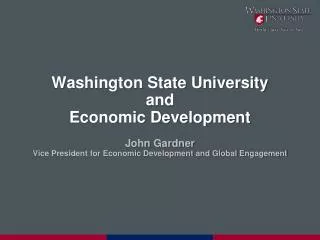 Washington State University and Economic Development John Gardner Vice President for Economic Development and Global En