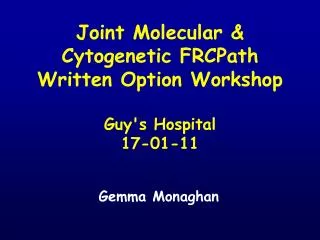 Joint Molecular &amp; Cytogenetic FRCPath Written Option Workshop Guy's Hospital 17-01-11