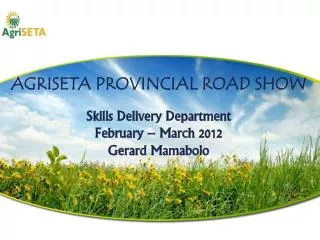 AGRISETA PROVINCIAL ROAD SHOW Skills Delivery Department February – March 2012 Gerard Mamabolo