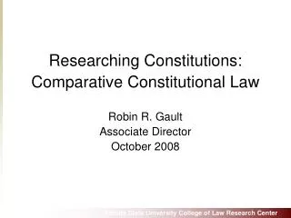 Researching Constitutions: Comparative Constitutional Law Robin R. Gault Associate Director October 2008