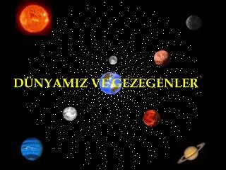 DÜNYAMIZ VE GEZEGENLER