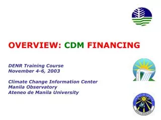 OVERVIEW: CDM FINANCING DENR Training Course November 4-6, 2003 Climate Change Information Center Manila Observatory A