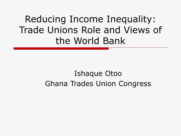reducing income inequality trade unions role and views of the world bank