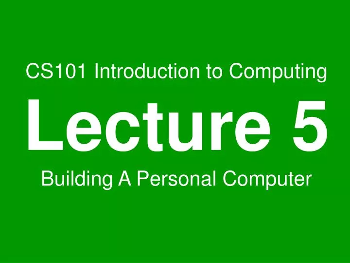 cs101 introduction to computing lecture 5 building a personal computer