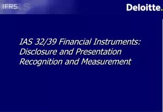 IAS 32/39 Financial Instruments: Disclosure and Presentation Recognition and Measurement