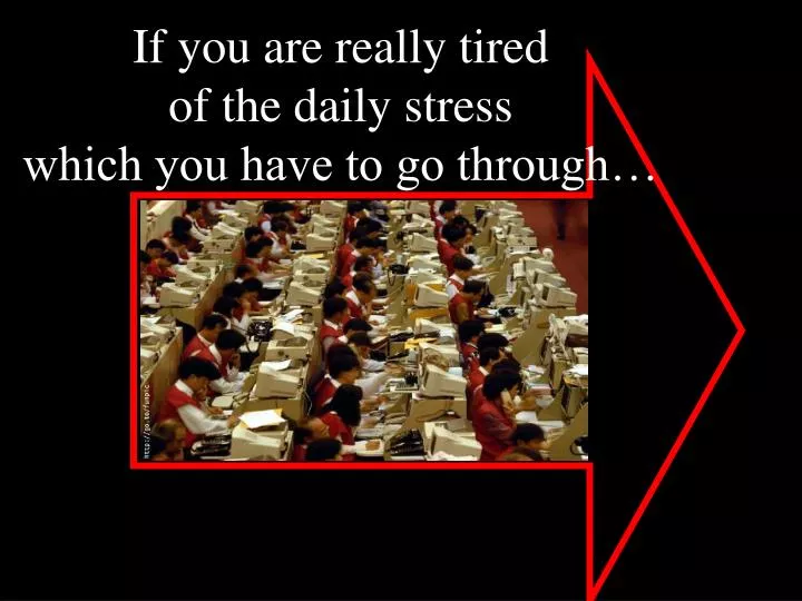 if you are really tired of the daily stress which you have to go through