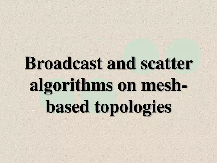 broadcast and scatter algorithms on mesh based topologies