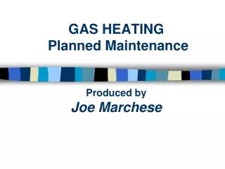 GAS HEATING Planned Maintenance Produced by Joe Marchese