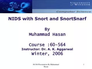 NIDS with Snort and SnortSnarf By Muhammad Hasan Course :60-564 Instructor: Dr. A. K. Aggarwal Winter, 2006