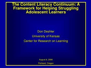 The Content Literacy Continuum: A Framework for Helping Struggling Adolescent Learners Don Deshler University of Kansas
