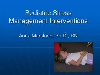 Pediatric Stress Management Interventions Anna Marsland, Ph.D., RN