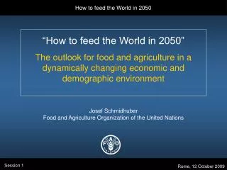 “How to feed the World in 2050” The outlook for food and agriculture in a dynamically changing economic and demographic