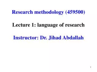 Research methodology (459500) Lecture 1: language of research Instructor: Dr. Jihad Abdallah