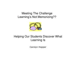 Meeting The Challenge Learning’s Not Memorizing??
