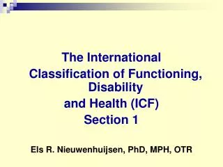 The International 	Classification of Functioning, Disability and Health (ICF) Section 1 Els R. Nieuwenhuijsen, PhD, MP