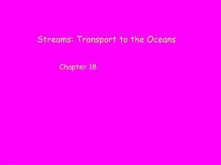 Streams: Transport to the Oceans 		Chapter 18