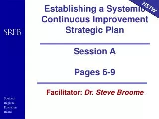 Establishing a Systemic Continuous Improvement Strategic Plan Session A Pages 6-9 Facilitator: Dr. Steve Broome