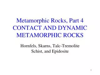 Metamorphic Rocks, Part 4 CONTACT AND DYNAMIC METAMORPHIC ROCKS