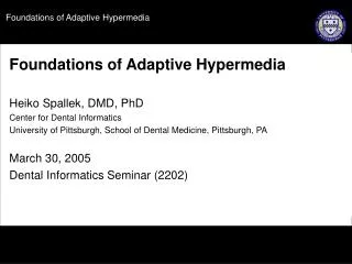 Foundations of Adaptive Hypermedia Heiko Spallek, DMD, PhD Center for Dental Informatics University of Pittsburgh, Schoo