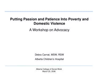Putting Passion and Patience Into Poverty and Domestic Violence A Workshop on Advocacy Debra Carnat, MSW, RSW Alberta Ch