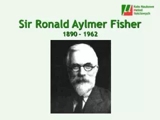 Sir Ronald Aylmer Fisher 1890 – 1962