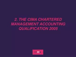 2. THE CIMA CHARTERED MANAGEMENT ACCOUNTING QUALIFICATION 2005