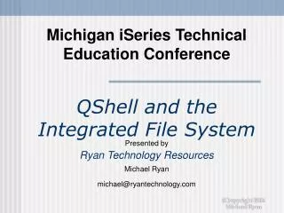 Michigan iSeries Technical Education Conference QShell and the Integrated File System Presented by Ryan Technology Resou