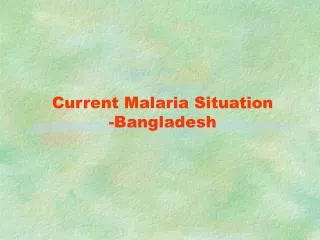 Current Malaria Situation -Bangladesh