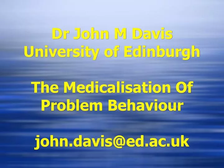 dr john m davis university of edinburgh the medicalisation of problem behaviour john davis@ed ac uk