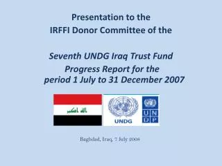 Presentation to the IRFFI Donor Committee of the Seventh UNDG Iraq Trust Fund Progress Report for the period 1 July t