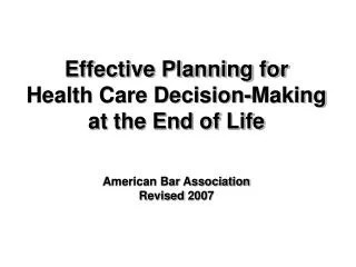 Effective Planning for Health Care Decision-Making at the End of Life American Bar Association Revised 2007