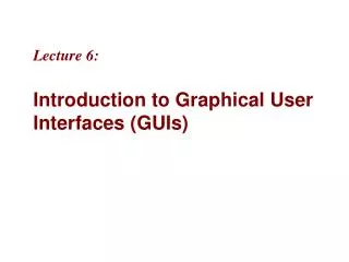 Lecture 6: Introduction to Graphical User Interfaces (GUIs)