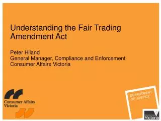 Understanding the Fair Trading Amendment Act Peter Hiland General Manager, Compliance and Enforcement Consumer Affairs