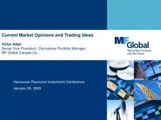 Current Market Opinions and Trading Ideas Victor Adair Senior Vice President / Derivatives Portfolio Manager MF Global C