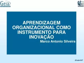 APRENDIZAGEM ORGANIZACIONAL COMO INSTRUMENTO PARA INOVAÇÃO Marco Antonio Silveira