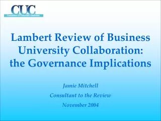 Lambert Review of Business University Collaboration: the Governance Implications Jamie Mitchell Consultant to the Revie