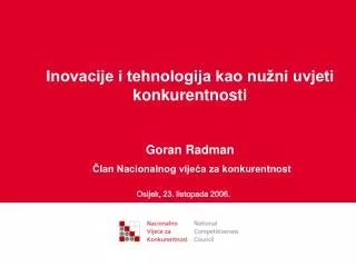 Inovacije i tehnologija kao nužni uvjeti konkurentnosti Goran Radman Član Nacionalnog vijeća za konkurentnost