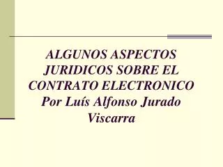 ALGUNOS ASPECTOS JURIDICOS SOBRE EL CONTRATO ELECTRONICO Por Luís Alfonso Jurado Viscarra