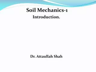 Soil Mechanics-1 Introduction. Dr. Attaullah Shah