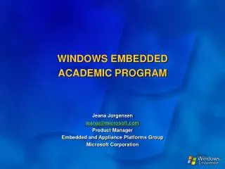 WINDOWS EMBEDDED ACADEMIC PROGRAM Jeana Jorgensen jeanaj@microsoft.com Product Manager Embedded and Appliance Platforms
