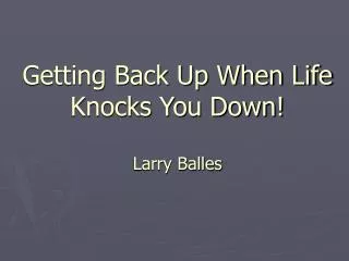 Getting Back Up When Life Knocks You Down! Larry Balles