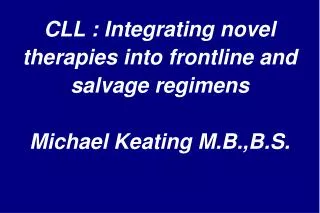 CLL : Integrating novel therapies into frontline and salvage regimens Michael Keating M.B.,B.S.