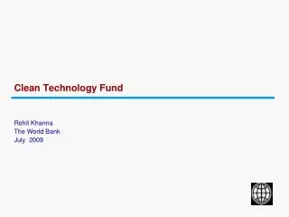 Clean Technology Fund Rohit Khanna The World Bank July 2009