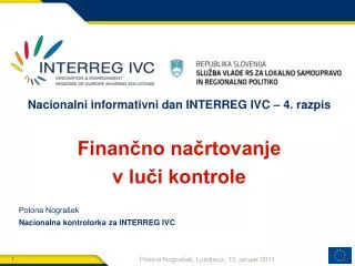 Nacionalni informativni dan INTERREG IVC – 4. razpis Finančno načrtovanje v luči kontrole Polona Nograšek Nacionalna ko